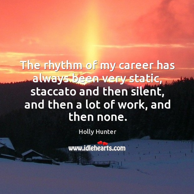 The rhythm of my career has always been very static, staccato and then silent, and then a lot of work, and then none. Image
