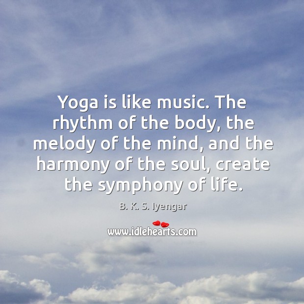 The rhythm of the body, the melody of the mind, and the harmony of the soul, create the symphony of life. B. K. S. Iyengar Picture Quote