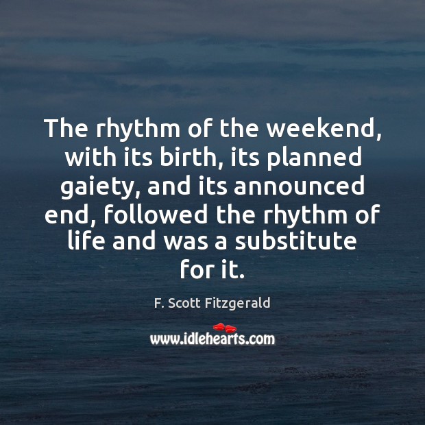 The rhythm of the weekend, with its birth, its planned gaiety, and F. Scott Fitzgerald Picture Quote