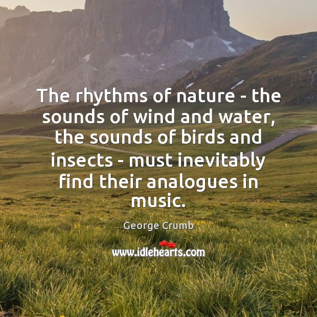 The rhythms of nature – the sounds of wind and water, the George Crumb Picture Quote