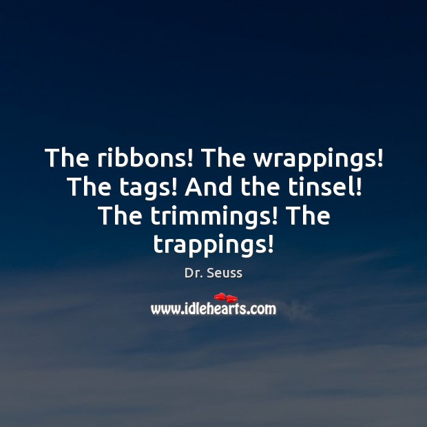The ribbons! The wrappings! The tags! And the tinsel! The trimmings! The trappings! Image