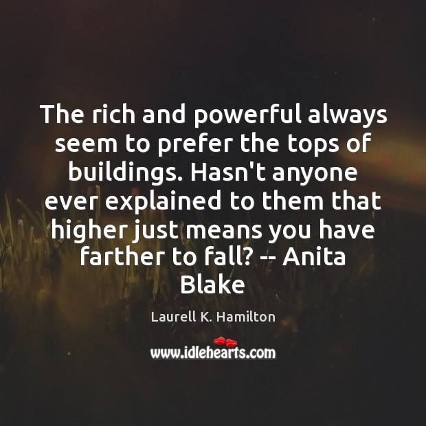 The rich and powerful always seem to prefer the tops of buildings. Laurell K. Hamilton Picture Quote