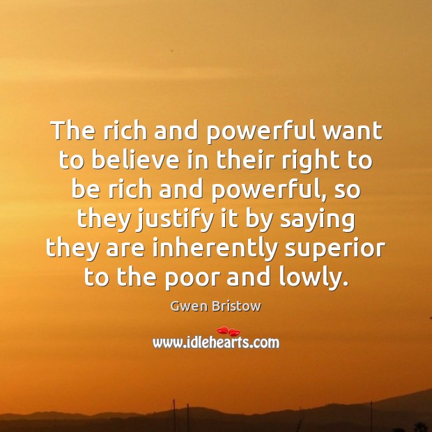 The rich and powerful want to believe in their right to be Gwen Bristow Picture Quote