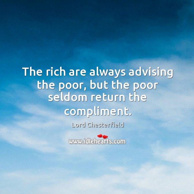 The rich are always advising the poor, but the poor seldom return the compliment. Image