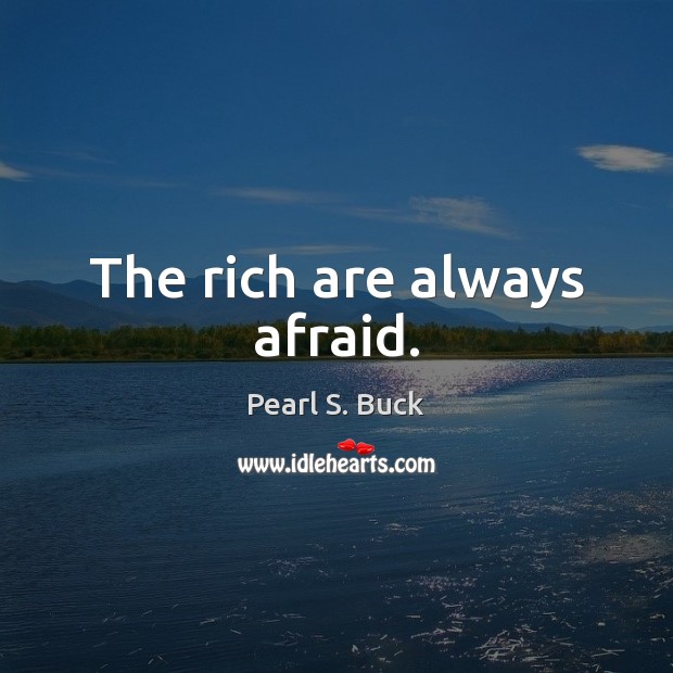 The rich are always afraid. Pearl S. Buck Picture Quote