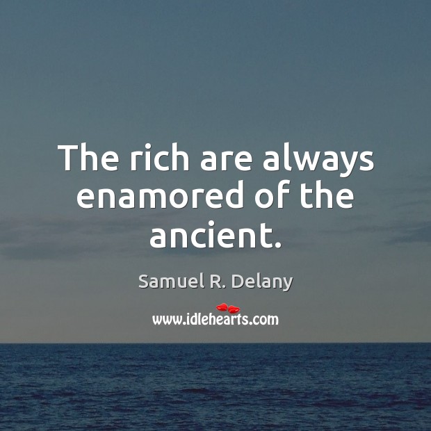 The rich are always enamored of the ancient. Samuel R. Delany Picture Quote