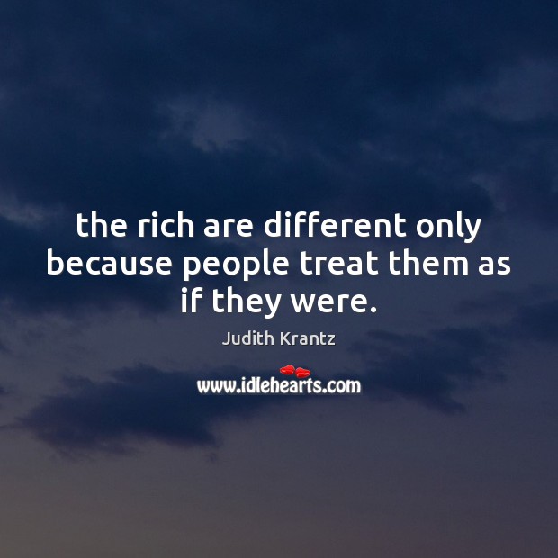 The rich are different only because people treat them as if they were. Judith Krantz Picture Quote