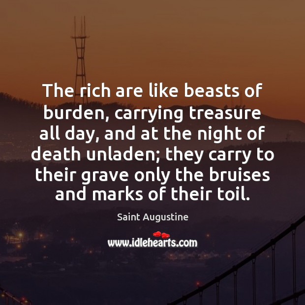The rich are like beasts of burden, carrying treasure all day, and Saint Augustine Picture Quote