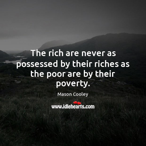 The rich are never as possessed by their riches as the poor are by their poverty. Image