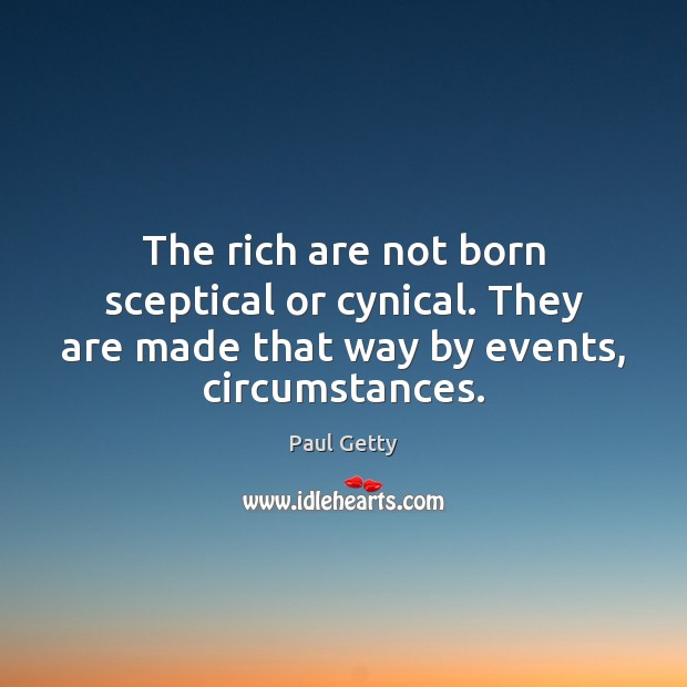 The rich are not born sceptical or cynical. They are made that Paul Getty Picture Quote