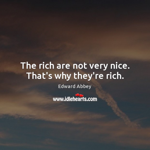 The rich are not very nice. That’s why they’re rich. Edward Abbey Picture Quote