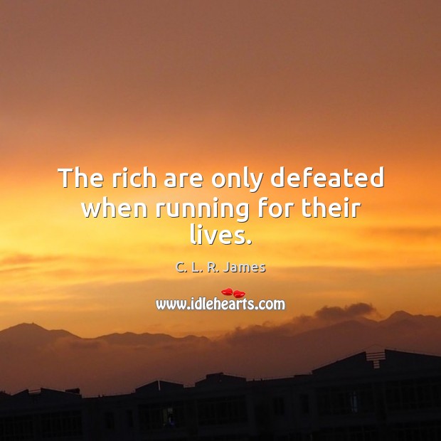 The rich are only defeated when running for their lives. Image