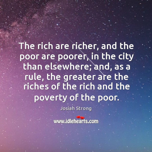 The rich are richer, and the poor are poorer, in the city than elsewhere; Josiah Strong Picture Quote