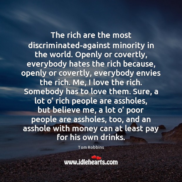 The rich are the most discriminated-against minority in the world. Openly or Tom Robbins Picture Quote