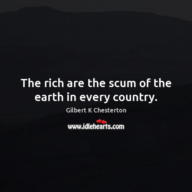 The rich are the scum of the earth in every country. Image