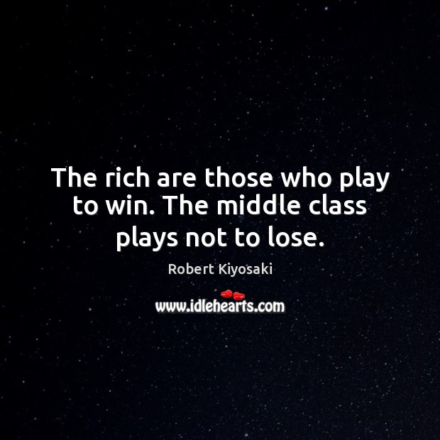 The rich are those who play to win. The middle class plays not to lose. Image
