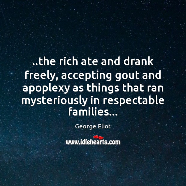 ..the rich ate and drank freely, accepting gout and apoplexy as things George Eliot Picture Quote