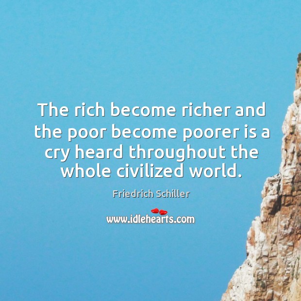 The rich become richer and the poor become poorer is a cry heard throughout the whole civilized world. Friedrich Schiller Picture Quote