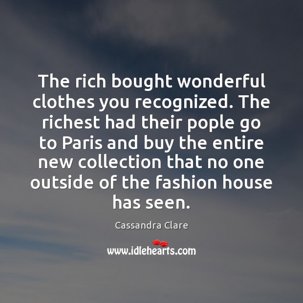 The rich bought wonderful clothes you recognized. The richest had their pople 
