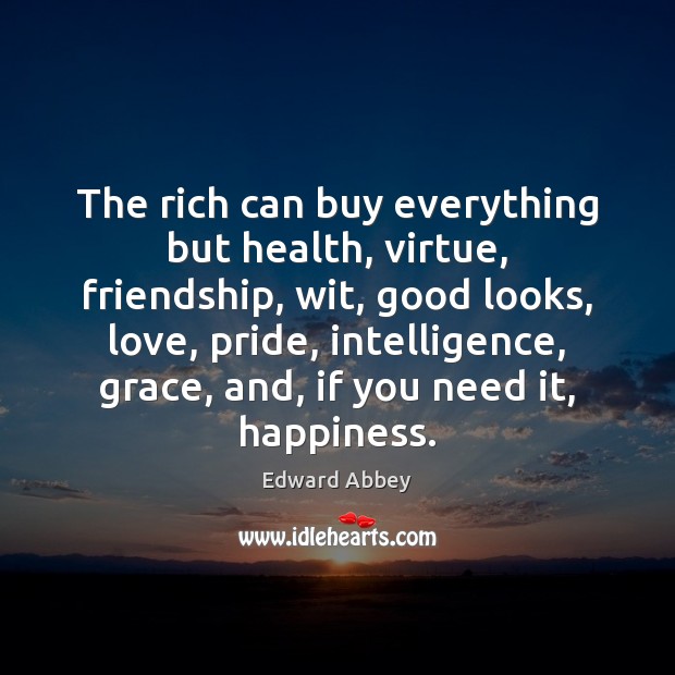 The rich can buy everything but health, virtue, friendship, wit, good looks, Edward Abbey Picture Quote