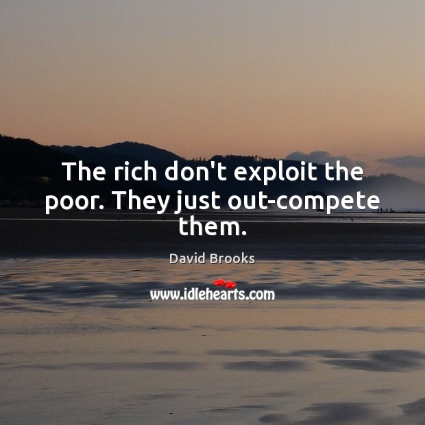 The rich don’t exploit the poor. They just out-compete them. Image