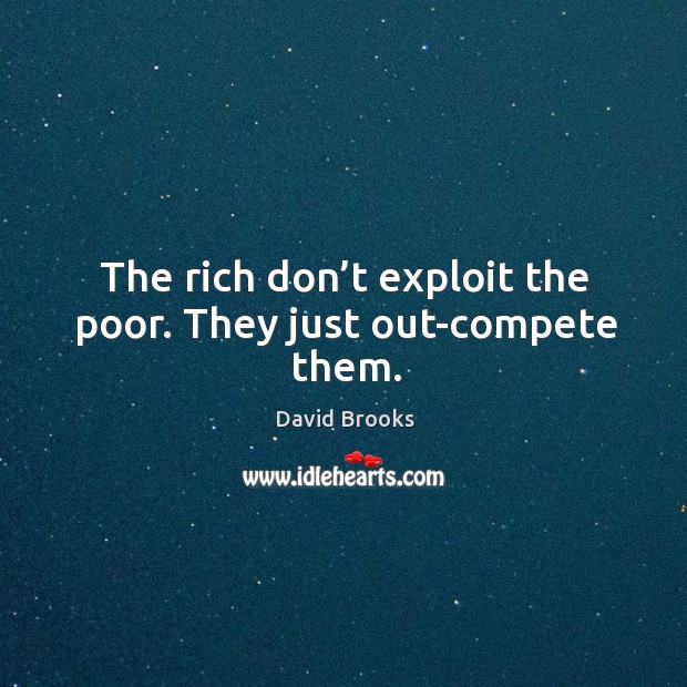 The rich don’t exploit the poor. They just out-compete them. David Brooks Picture Quote