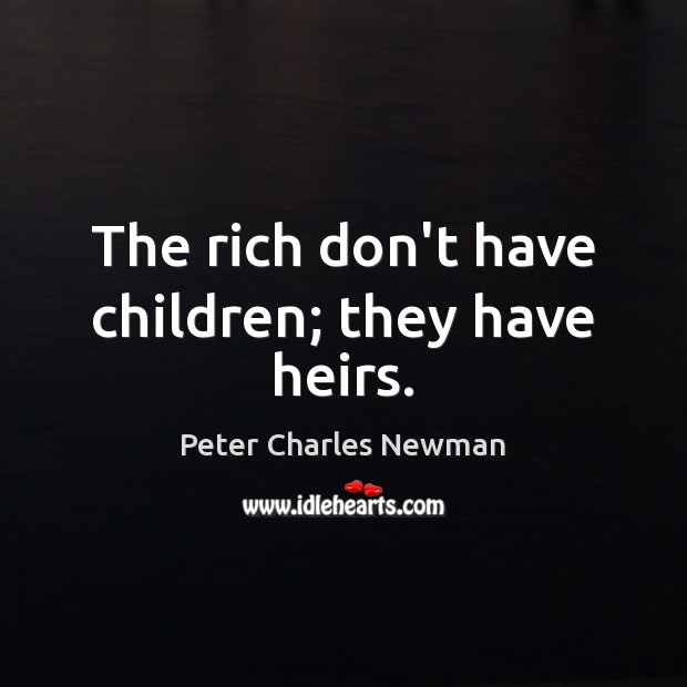 The rich don’t have children; they have heirs. Peter Charles Newman Picture Quote