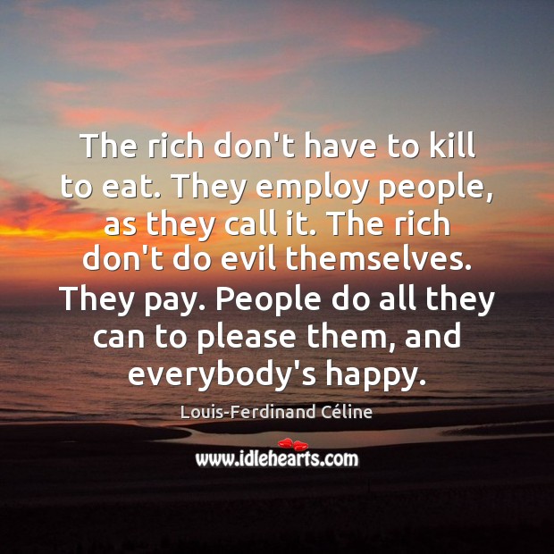 The rich don’t have to kill to eat. They employ people, as Louis-Ferdinand Céline Picture Quote