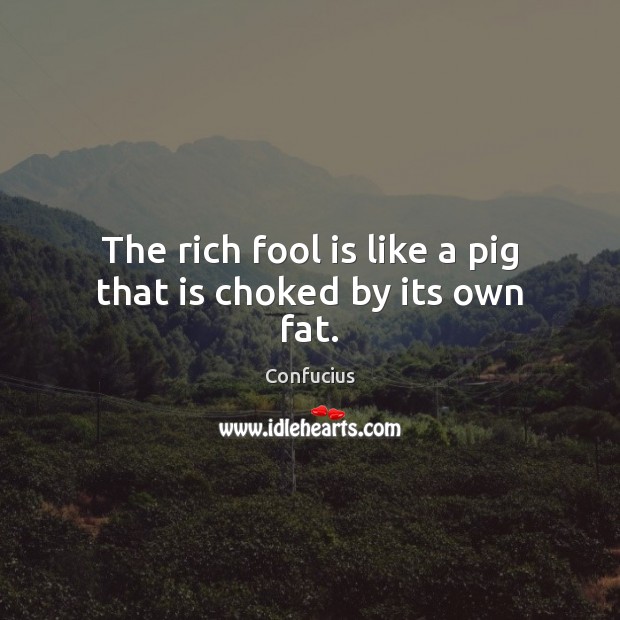 The rich fool is like a pig that is choked by its own fat. Image