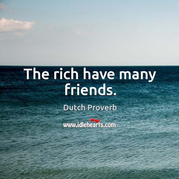 The rich have many friends. Dutch Proverbs Image