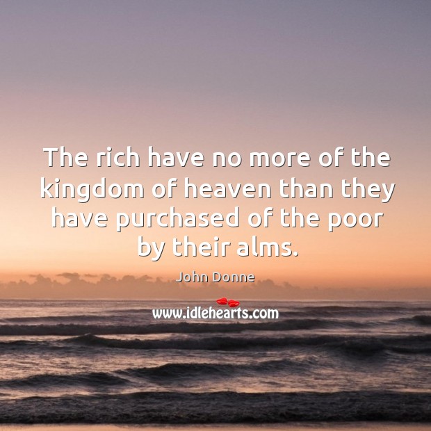 The rich have no more of the kingdom of heaven than they John Donne Picture Quote