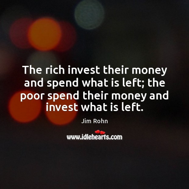 The rich invest their money and spend what is left; the poor Image