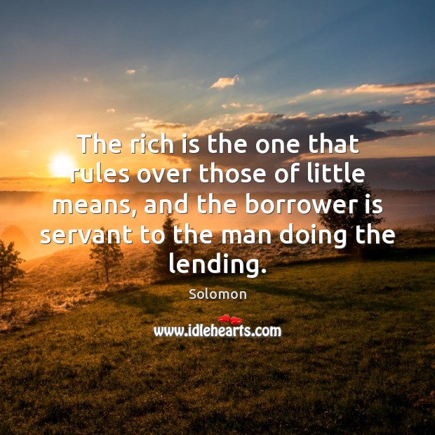 The rich is the one that rules over those of little means, Solomon Picture Quote