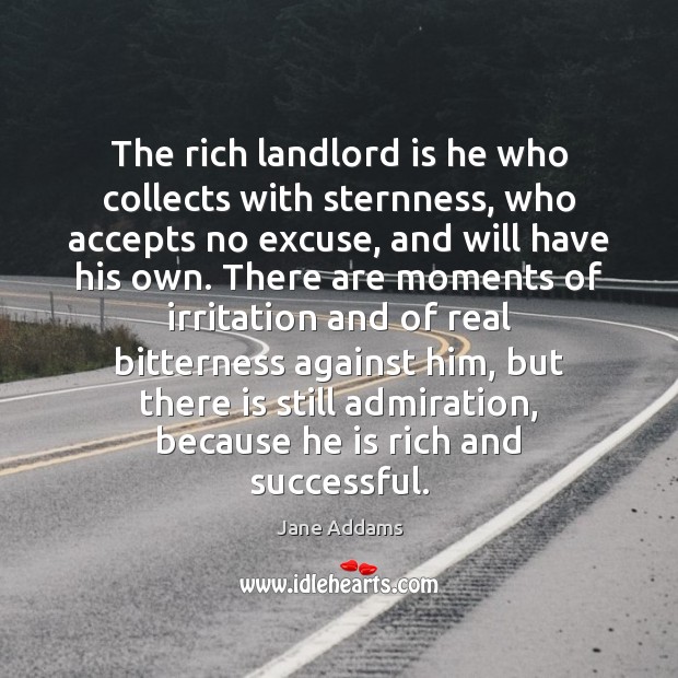 The rich landlord is he who collects with sternness, who accepts no Jane Addams Picture Quote