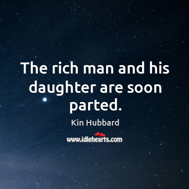 The rich man and his daughter are soon parted. Kin Hubbard Picture Quote
