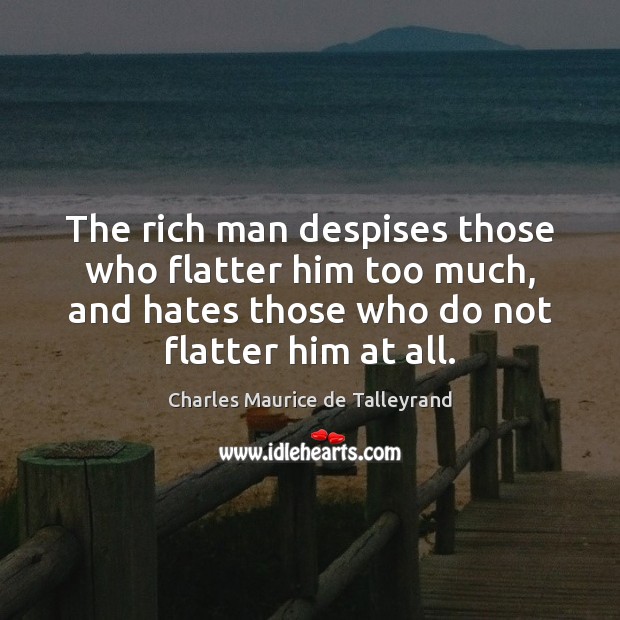 The rich man despises those who flatter him too much, and hates Charles Maurice de Talleyrand Picture Quote