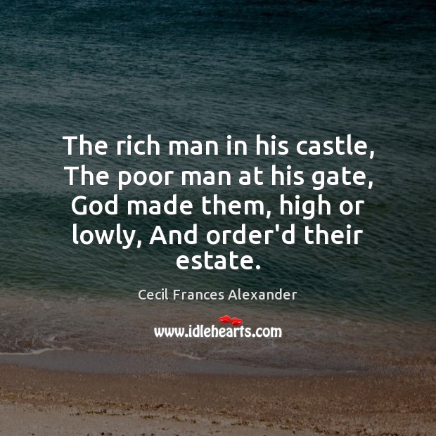 The rich man in his castle, The poor man at his gate, Cecil Frances Alexander Picture Quote