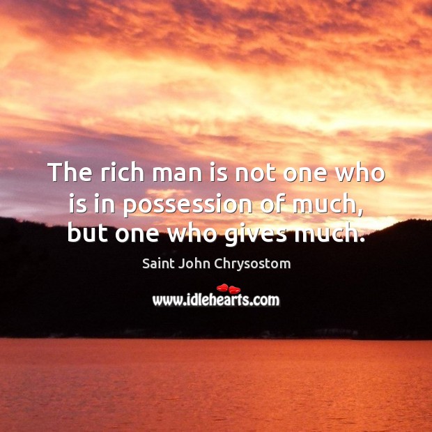 The rich man is not one who is in possession of much, but one who gives much. Saint John Chrysostom Picture Quote