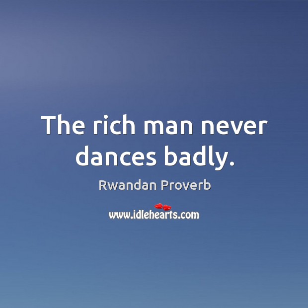 The rich man never dances badly. Rwandan Proverbs Image
