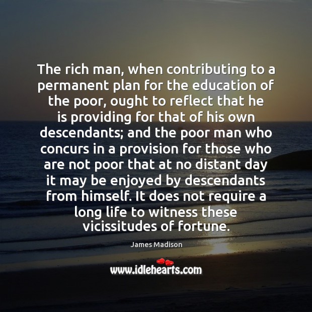 The rich man, when contributing to a permanent plan for the education James Madison Picture Quote