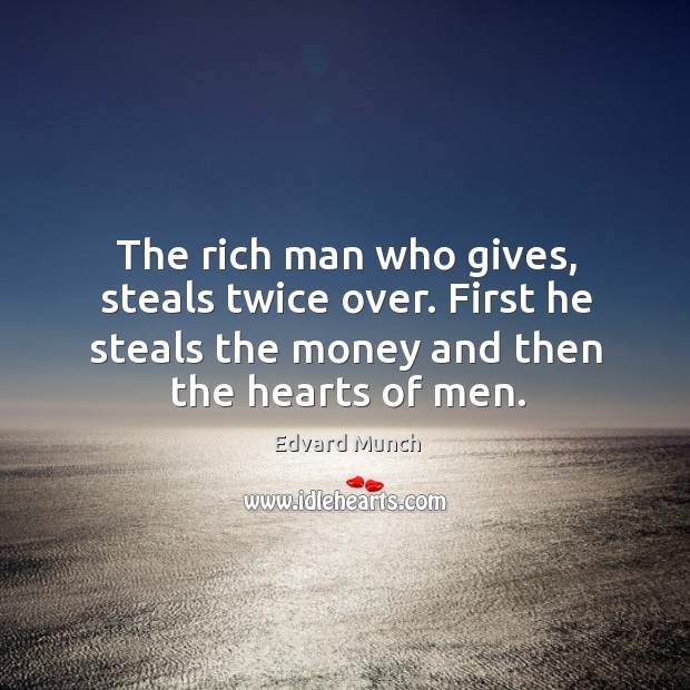 The rich man who gives, steals twice over. First he steals the money and then the hearts of men. Edvard Munch Picture Quote