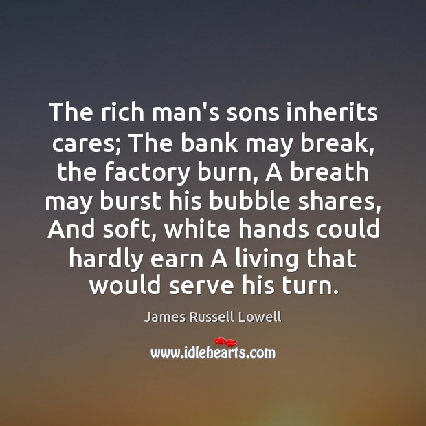 The rich man’s sons inherits cares; The bank may break, the factory James Russell Lowell Picture Quote