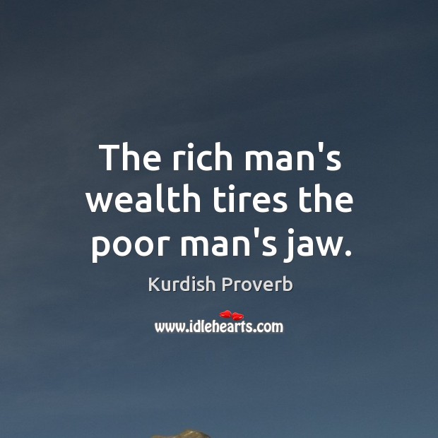 The rich man’s wealth tires the poor man’s jaw. Kurdish Proverbs Image