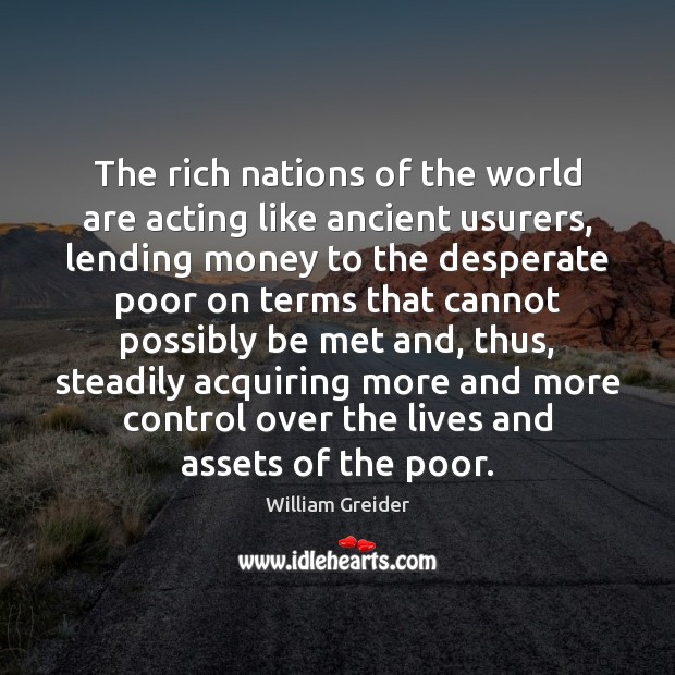 The rich nations of the world are acting like ancient usurers, lending William Greider Picture Quote