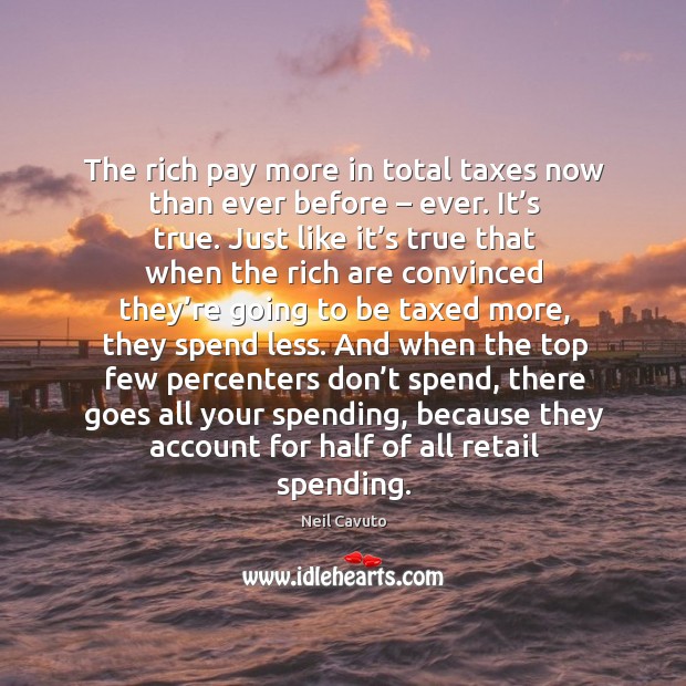 The rich pay more in total taxes now than ever before – ever. Neil Cavuto Picture Quote