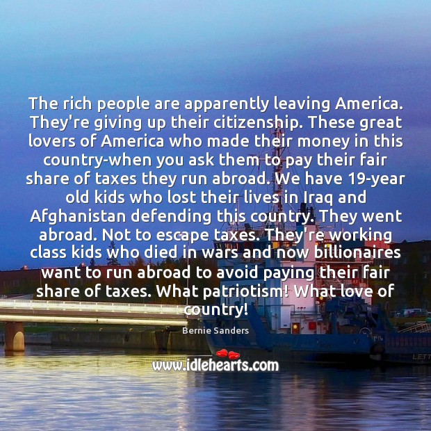 The rich people are apparently leaving America. They’re giving up their citizenship. Bernie Sanders Picture Quote