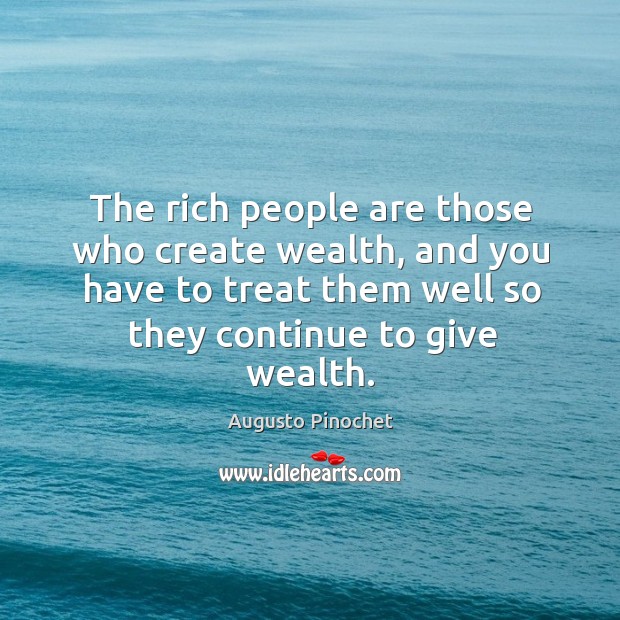 The rich people are those who create wealth, and you have to Augusto Pinochet Picture Quote