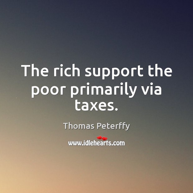 The rich support the poor primarily via taxes. Thomas Peterffy Picture Quote