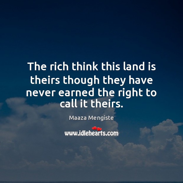 The rich think this land is theirs though they have never earned Maaza Mengiste Picture Quote