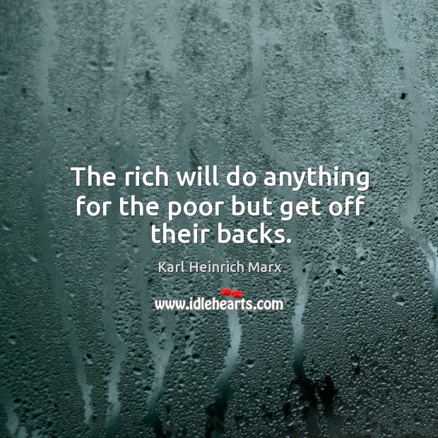 The rich will do anything for the poor but get off their backs. Image